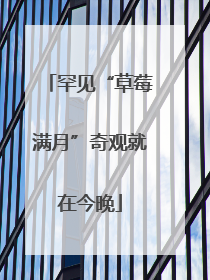 罕见“草莓满月”奇观就在今晚