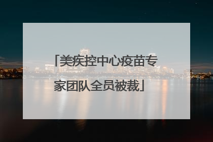 美疾控中心疫苗专家团队全员被裁