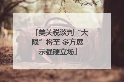 美关税谈判“大限”将至 多方展示强硬立场
