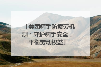 美团骑手防疲劳机制：守护骑手安全，平衡劳动权益