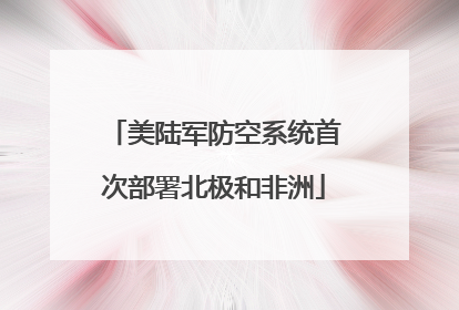 美陆军防空系统首次部署北极和非洲