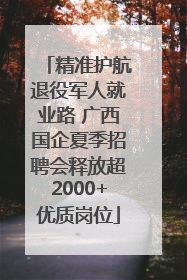精准护航退役军人就业路 广西国企夏季招聘会释放超2000+优质岗位