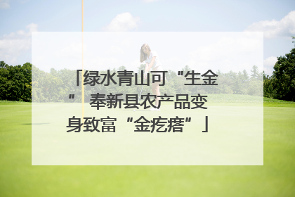 绿水青山可“生金” 奉新县农产品变身致富“金疙瘩”