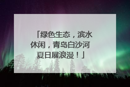 绿色生态，滨水休闲，青岛白沙河夏日展浪漫！