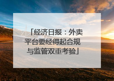 经济日报：外卖平台要经得起合规与监管双重考验
