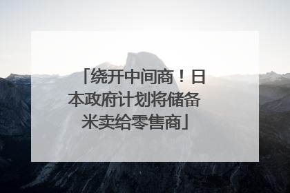 绕开中间商！日本政府计划将储备米卖给零售商