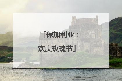 保加利亚：欢庆玫瑰节