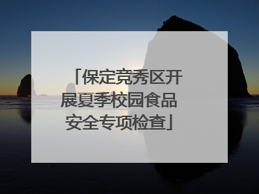 保定竞秀区开展夏季校园食品安全专项检查