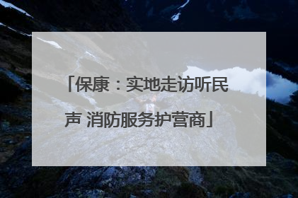 保康：实地走访听民声 消防服务护营商