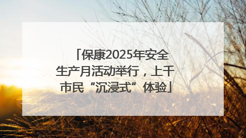 保康2025年安全生产月活动举行，上千市民“沉浸式”体验