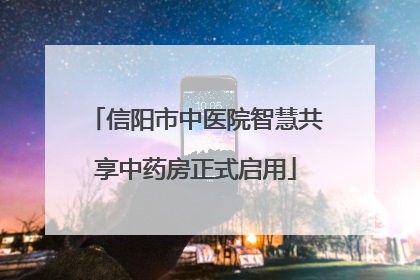信阳市中医院智慧共享中药房正式启用