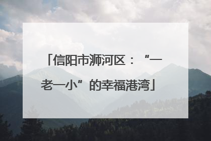 信阳市浉河区：“一老一小”的幸福港湾