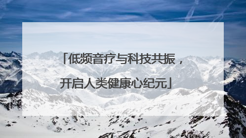 低频音疗与科技共振，开启人类健康心纪元