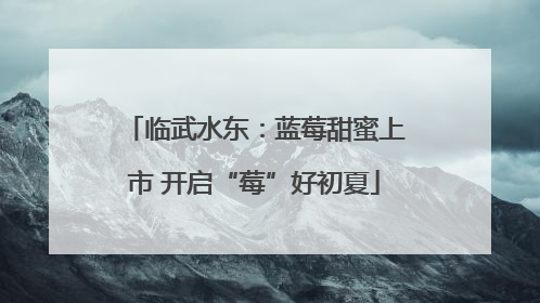 临武水东：蓝莓甜蜜上市 开启“莓”好初夏