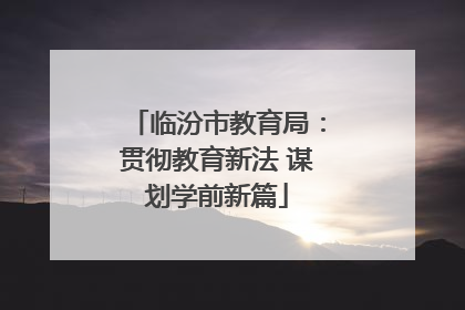 临汾市教育局：贯彻教育新法 谋划学前新篇