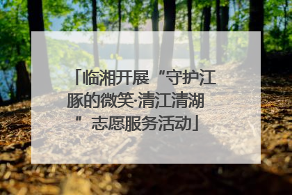 临湘开展“守护江豚的微笑·清江清湖”志愿服务活动
