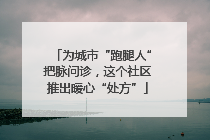 为城市“跑腿人”把脉问诊，这个社区推出暖心“处方”