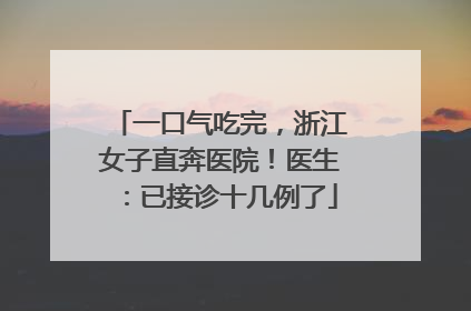 一口气吃完，浙江女子直奔医院！医生：已接诊十几例了