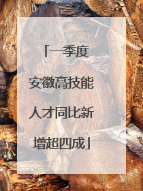 一季度 安徽高技能人才同比新增超四成