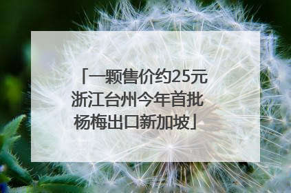 一颗售价约25元 浙江台州今年首批杨梅出口新加坡