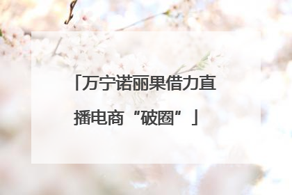 万宁诺丽果借力直播电商“破圈”
