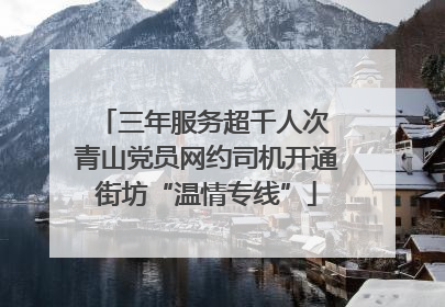 三年服务超千人次 青山党员网约司机开通街坊“温情专线”