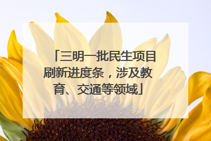 三明一批民生项目刷新进度条，涉及教育、交通等领域