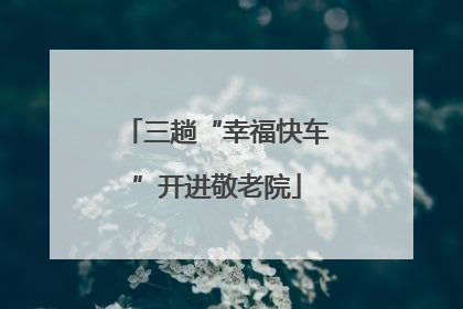 三趟“幸福快车”开进敬老院