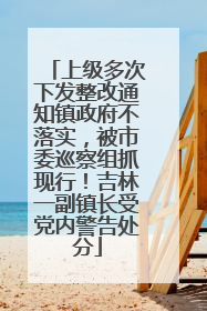 上级多次下发整改通知镇政府不落实，被市委巡察组抓现行！吉林一副镇长受党内警告处分