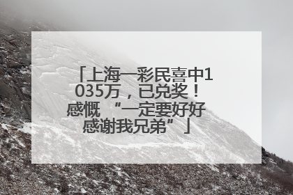 上海一彩民喜中1035万，已兑奖！感慨 “一定要好好感谢我兄弟”