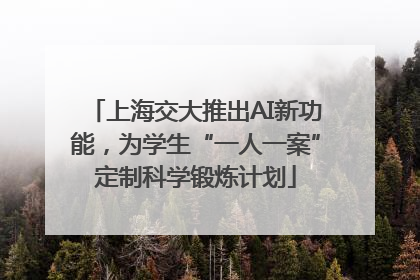 上海交大推出AI新功能，为学生“一人一案”定制科学锻炼计划