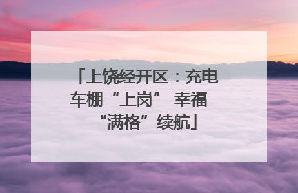 上饶经开区：充电车棚“上岗” 幸福“满格”续航