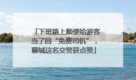 下班路上顺便给游客当了回“免费司机”，聊城这名交警获点赞