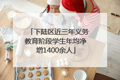 下陆区近三年义务教育阶段学生年均净增1400余人