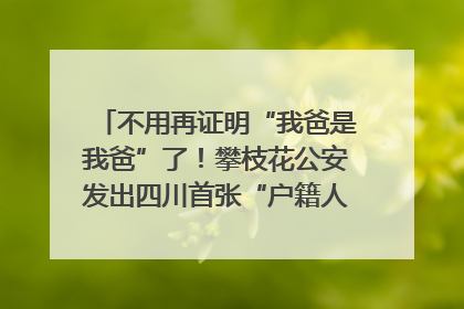 不用再证明“我爸是我爸”了！攀枝花公安发出四川首张“户籍人口直系亲属关系谱”