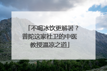 不喝冰饮更解暑？普陀这家社卫的中医教授温凉之道