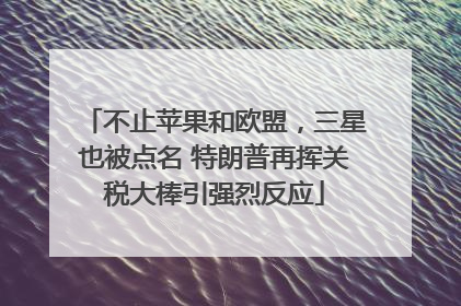 不止苹果和欧盟，三星也被点名 特朗普再挥关税大棒引强烈反应