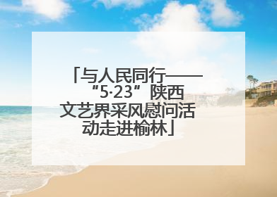 与人民同行——“5·23”陕西文艺界采风慰问活动走进榆林
