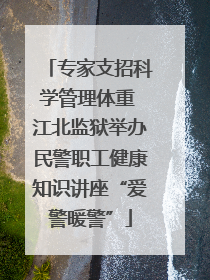 专家支招科学管理体重 江北监狱举办民警职工健康知识讲座“爱警暖警”