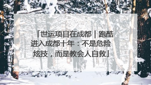 世运项目在成都｜跑酷进入成都十年：不是危险炫技，而是教会人自救