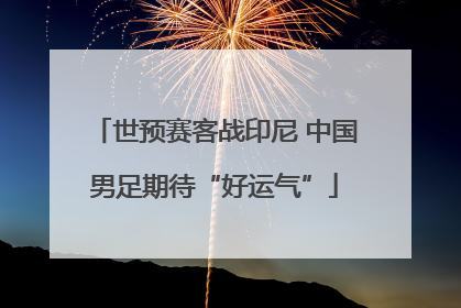 世预赛客战印尼 中国男足期待“好运气”