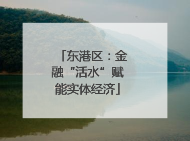 东港区：金融“活水”赋能实体经济