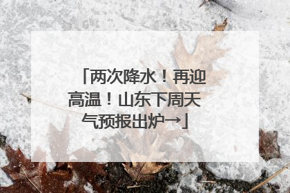 两次降水！再迎高温！山东下周天气预报出炉→