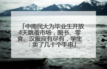 中南民大为毕业生开放4天跳蚤市场，图书、零食、汉服应有尽有，学生：卖了几十个手串