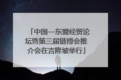 中国—东盟经贸论坛暨第三届链博会推介会在吉隆坡举行