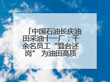 中国石油长庆油田采油十一厂：千余名员工“登台述岗” 为油田高质量发展赋能