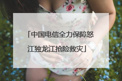中国电信全力保障怒江独龙江抢险救灾