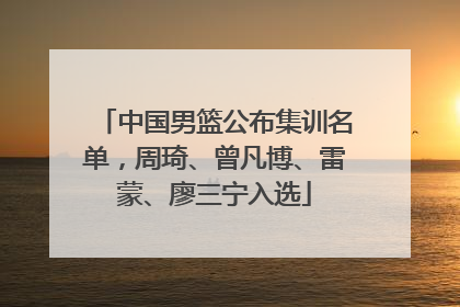 中国男篮公布集训名单，周琦、曾凡博、雷蒙、廖三宁入选