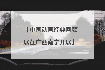 中国动画经典回顾展在广西南宁开展