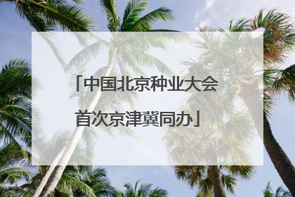 中国北京种业大会首次京津冀同办